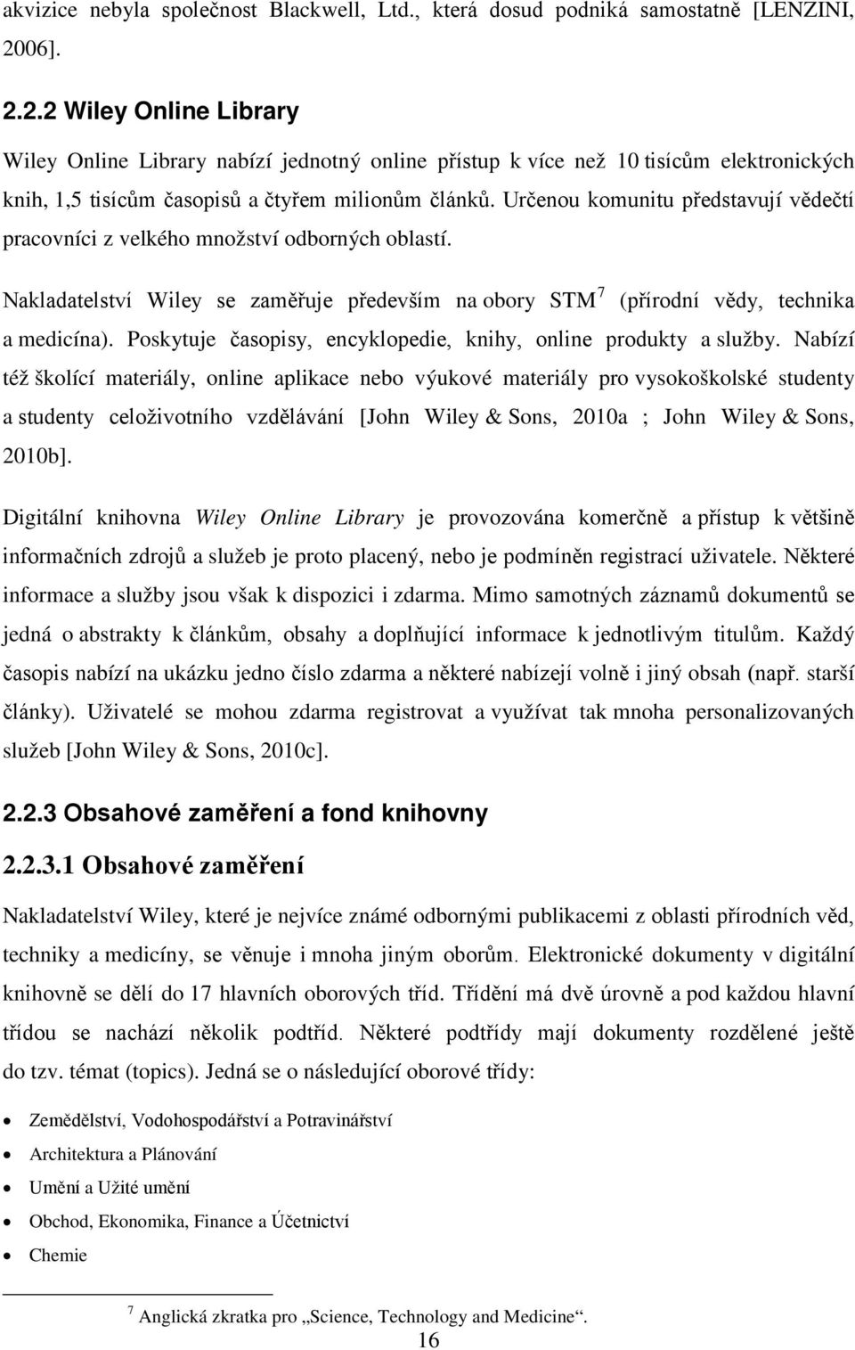 Určenou komunitu představují vědečtí pracovníci z velkého množství odborných oblastí. Nakladatelství Wiley se zaměřuje především na obory STM 7 (přírodní vědy, technika a medicína).