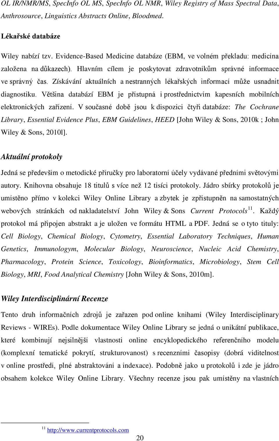 Získávání aktuálních a nestranných lékařských informací může usnadnit diagnostiku. Většina databází EBM je přístupná i prostřednictvím kapesních mobilních elektronických zařízení.
