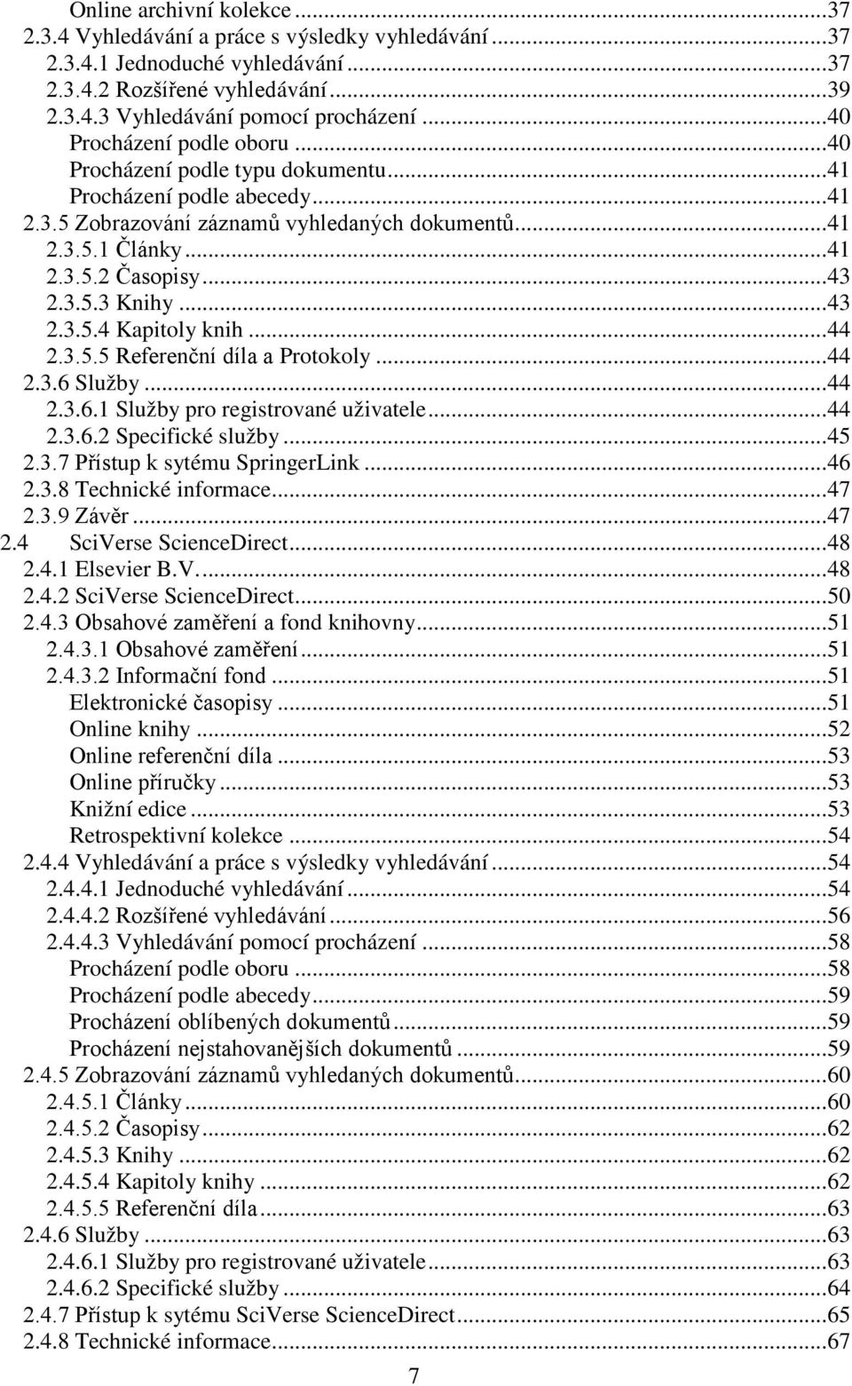 .. 43 2.3.5.3 Knihy... 43 2.3.5.4 Kapitoly knih... 44 2.3.5.5 Referenční díla a Protokoly... 44 2.3.6 Služby... 44 2.3.6.1 Služby pro registrované uživatele... 44 2.3.6.2 Specifické služby... 45 2.3.7 Přístup k sytému SpringerLink.