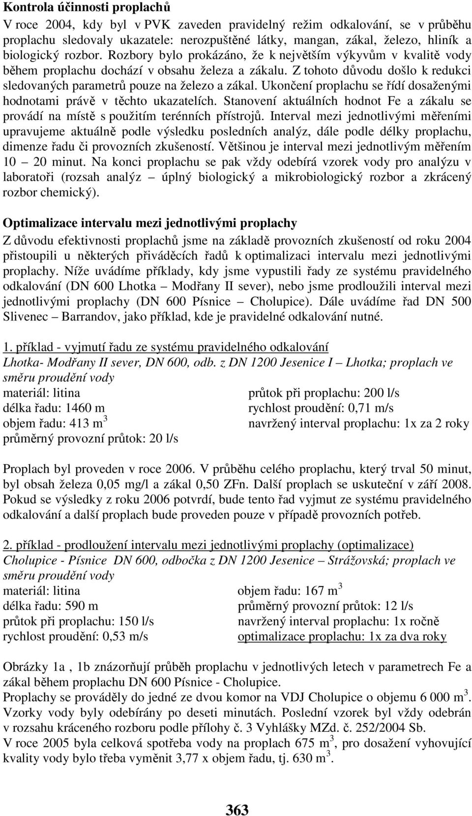 Ukončení proplachu se řídí dosaženými hodnotami právě v těchto ukazatelích. Stanovení aktuálních hodnot a zákalu se provádí na místě s použitím terénních přístrojů.