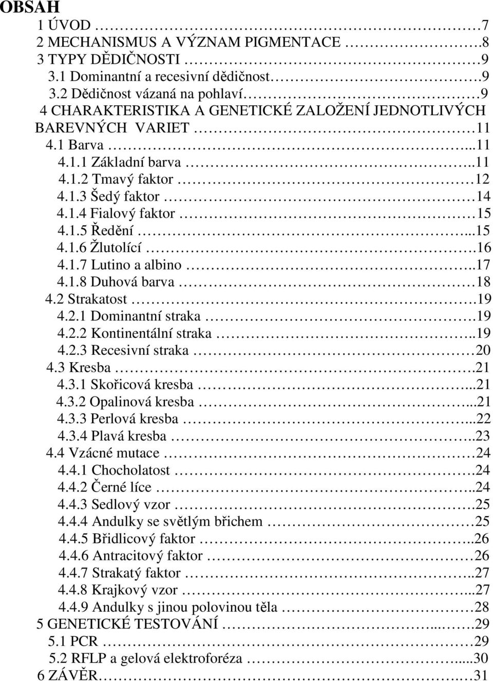 2 Strakatost.19 4.2.1 Dominantní straka.19 4.2.2 Kontinentální straka..19 4.2.3 Recesivní straka 20 4.3 Kresba.21 4.3.1 Skořicová kresba...21 4.3.2 Opalinová kresba...21 4.3.3 Perlová kresba...22 4.3.4 Plavá kresba.