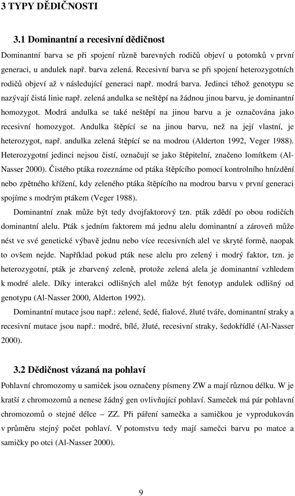 zelená andulka se neštěpí na žádnou jinou barvu, je dominantní homozygot. Modrá andulka se také neštěpí na jinou barvu a je označována jako recesivní homozygot.
