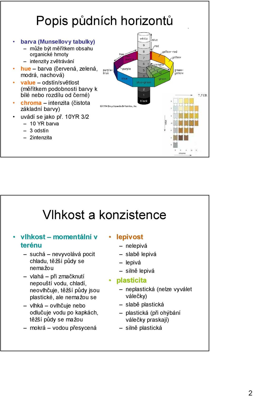 10YR 3/2 10 YR barva 3 odstín 2intenzita Vlhkost a konzistence vlhkost momentáln lní v terénu suchá nevyvolává pocit chladu, těžší půdy se nemažou vlahá při zmačknutí nepouští vodu, chladí,