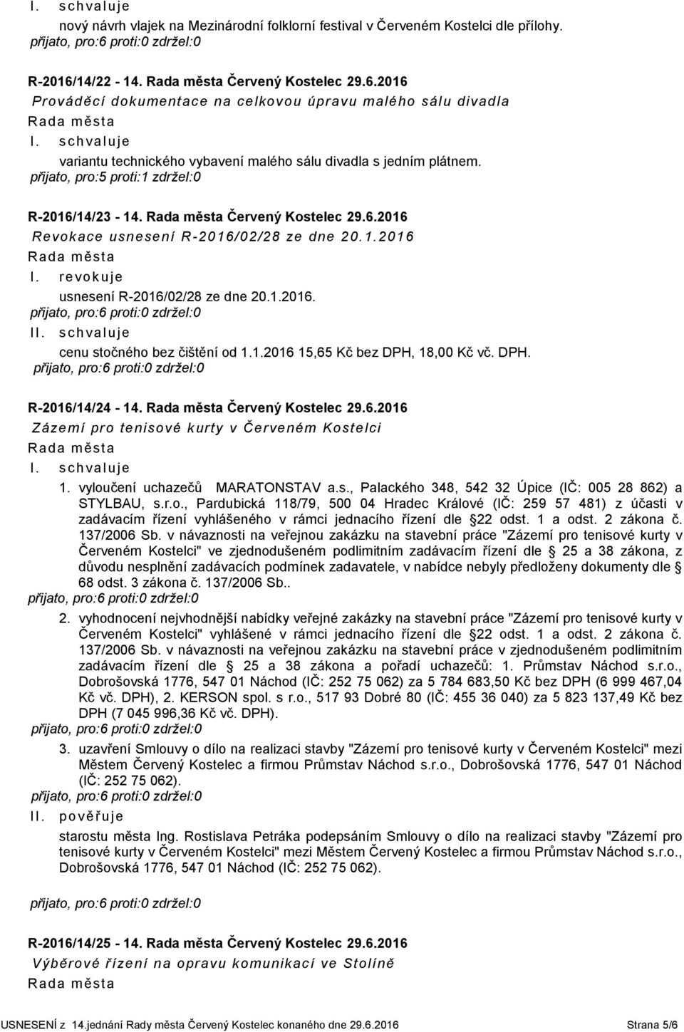 přijato, pro:5 proti:1 zdržel:0 R-2016/14/23-14. Červený Kostelec 29.6.2016 Revokace usnesení R-2016/02/28 ze dne 20.1.2016 I. revok uje usnesení R-2016/02/28 ze dne 20.1.2016. I cenu stočného bez čištění od 1.