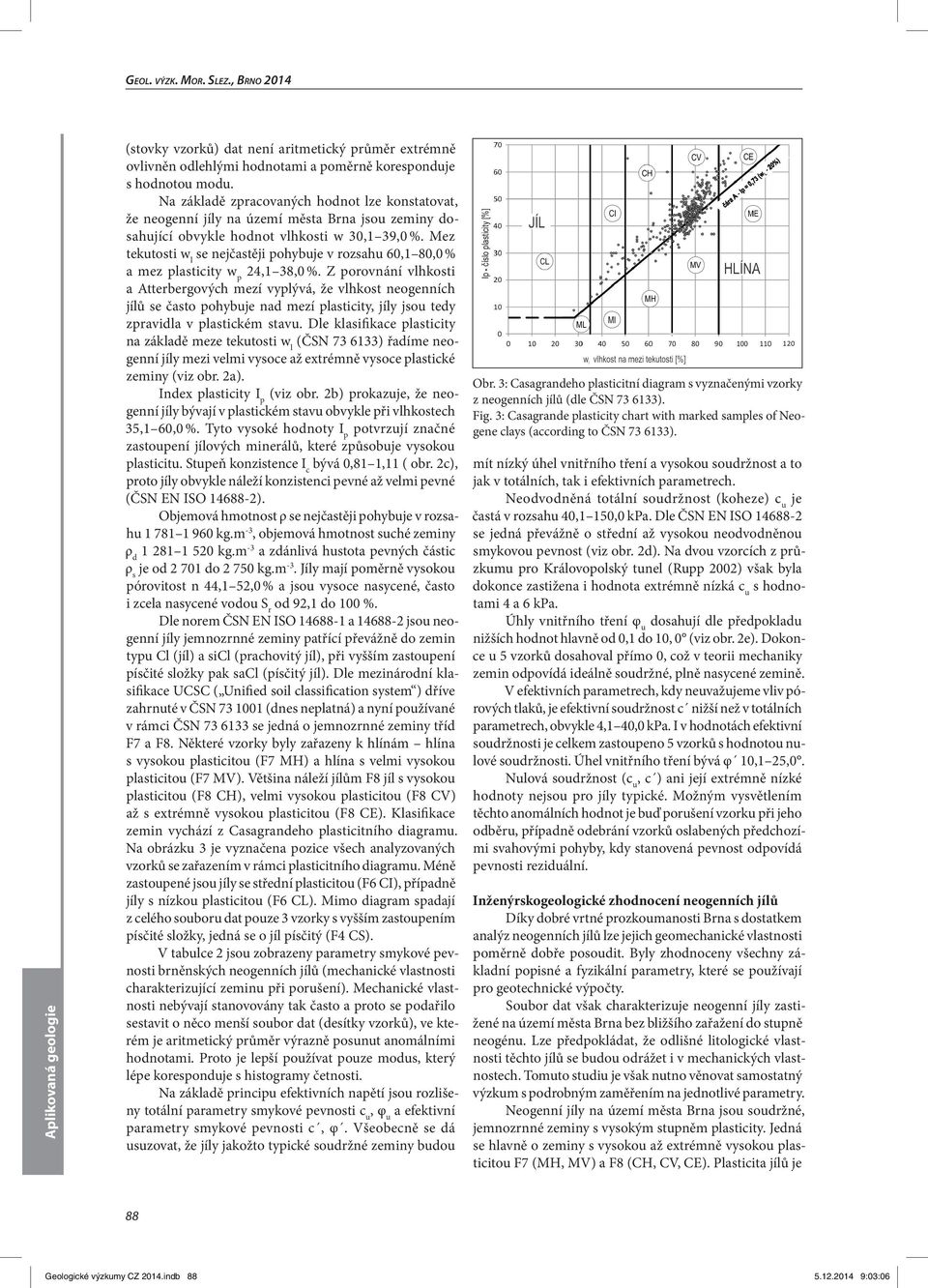 Mez tekutosti w l se nejčastěji pohybuje v rozsahu 60,1 80,0 % a mez plasticity w p 24,1 38,0 %.