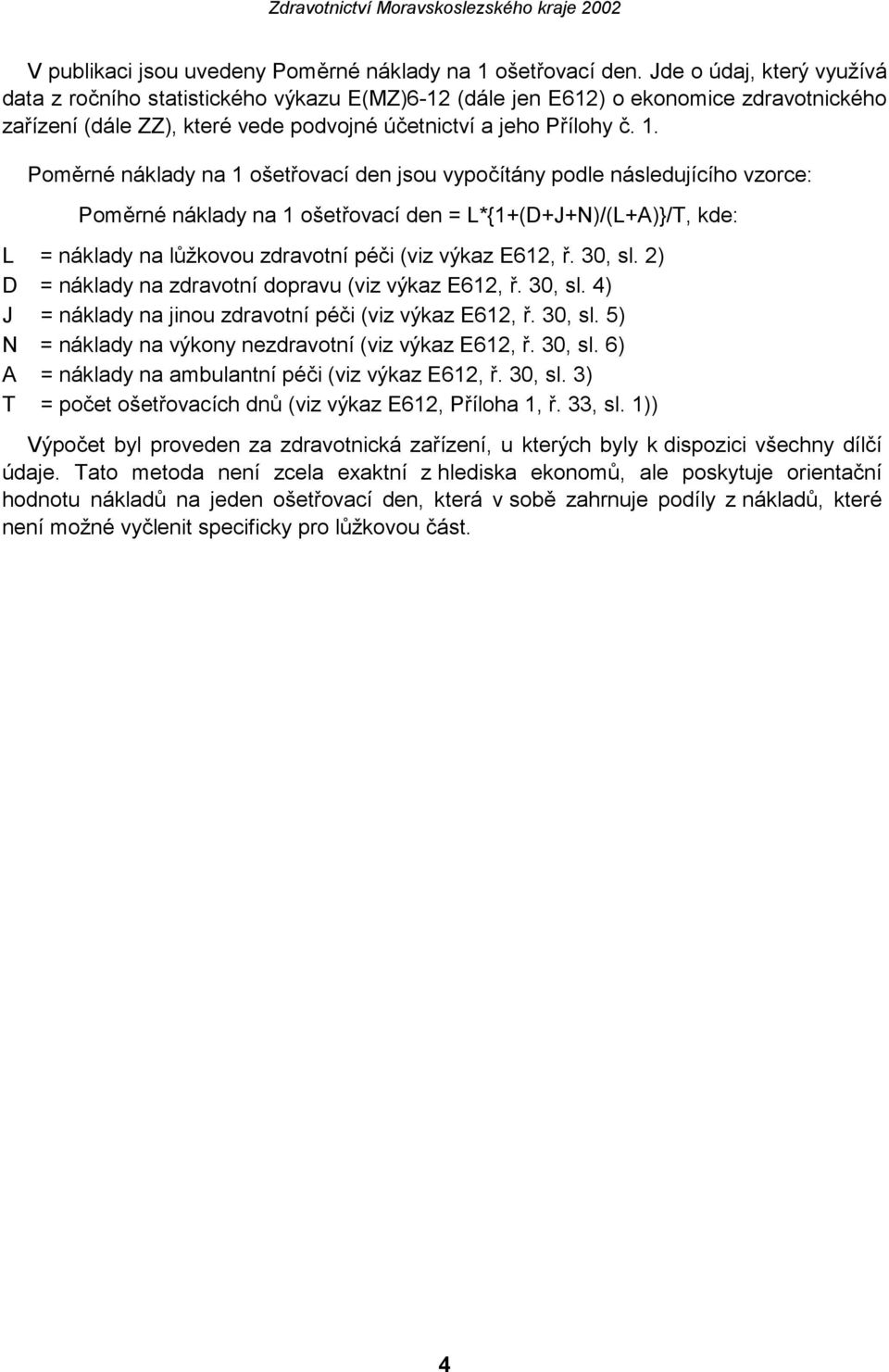 Poměrné náklady na 1 ošetřovací den jsou vypočítány podle následujícího vzorce: Poměrné náklady na 1 ošetřovací den = L*{1+(D+J+N)/(L+A)}/T, kde: L = náklady na lůžkovou zdravotní péči (viz výkaz