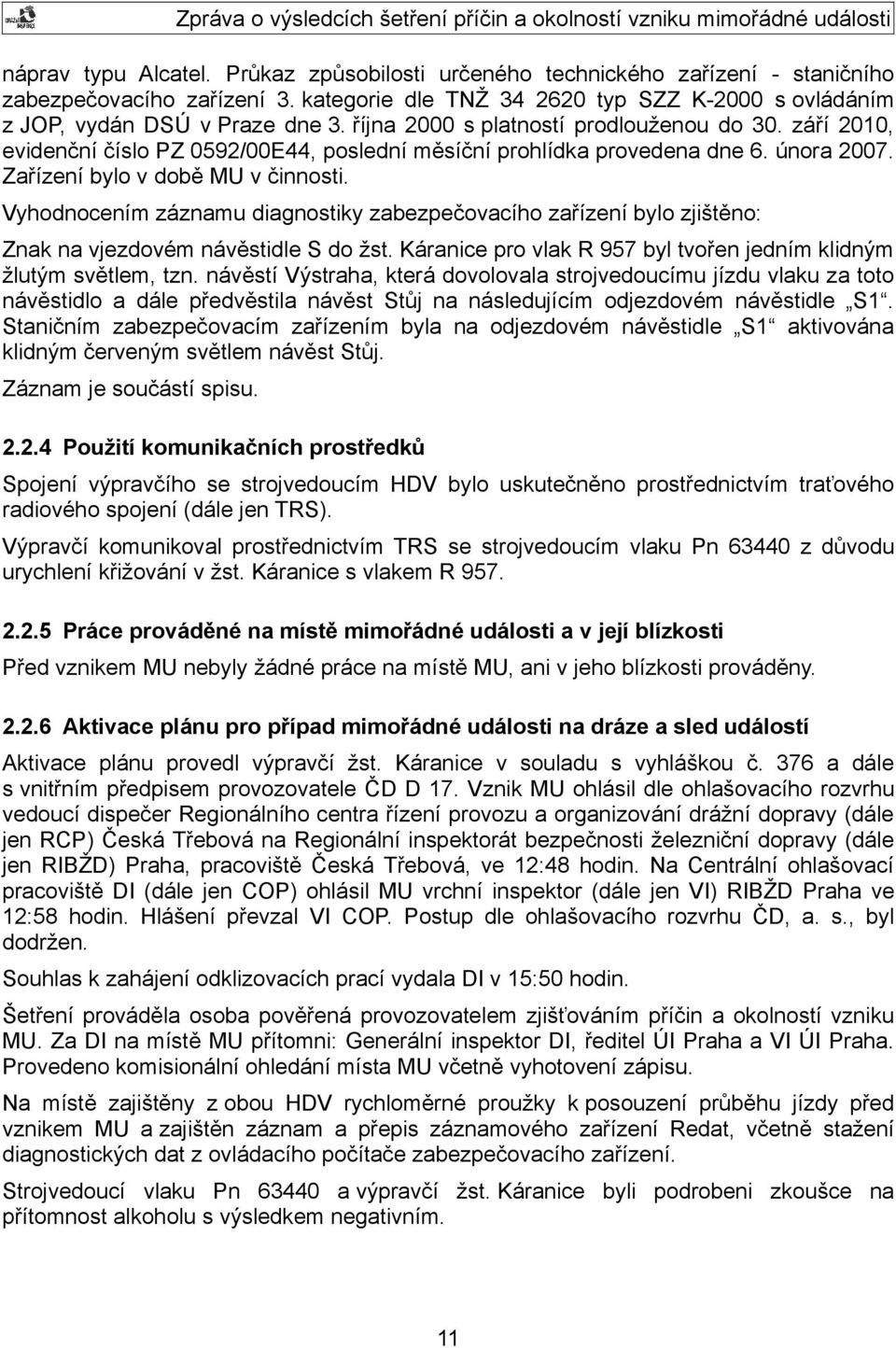 Vyhodnocením záznamu diagnostiky zabezpečovacího zařízení bylo zjištěno: Znak na vjezdovém návěstidle S do žst. Káranice pro vlak R 957 byl tvořen jedním klidným žlutým světlem, tzn.
