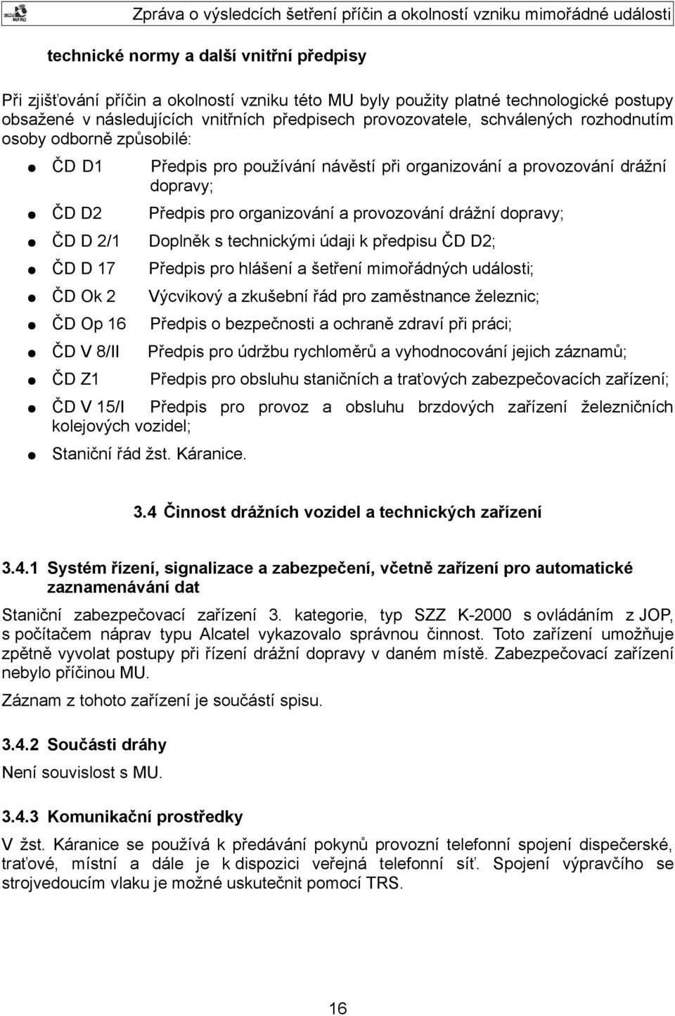 2/1 Doplněk s technickými údaji k předpisu ČD D2; ČD D 17 Předpis pro hlášení a šetření mimořádných události; ČD Ok 2 Výcvikový a zkušební řád pro zaměstnance železnic; ČD Op 16 Předpis o bezpečnosti