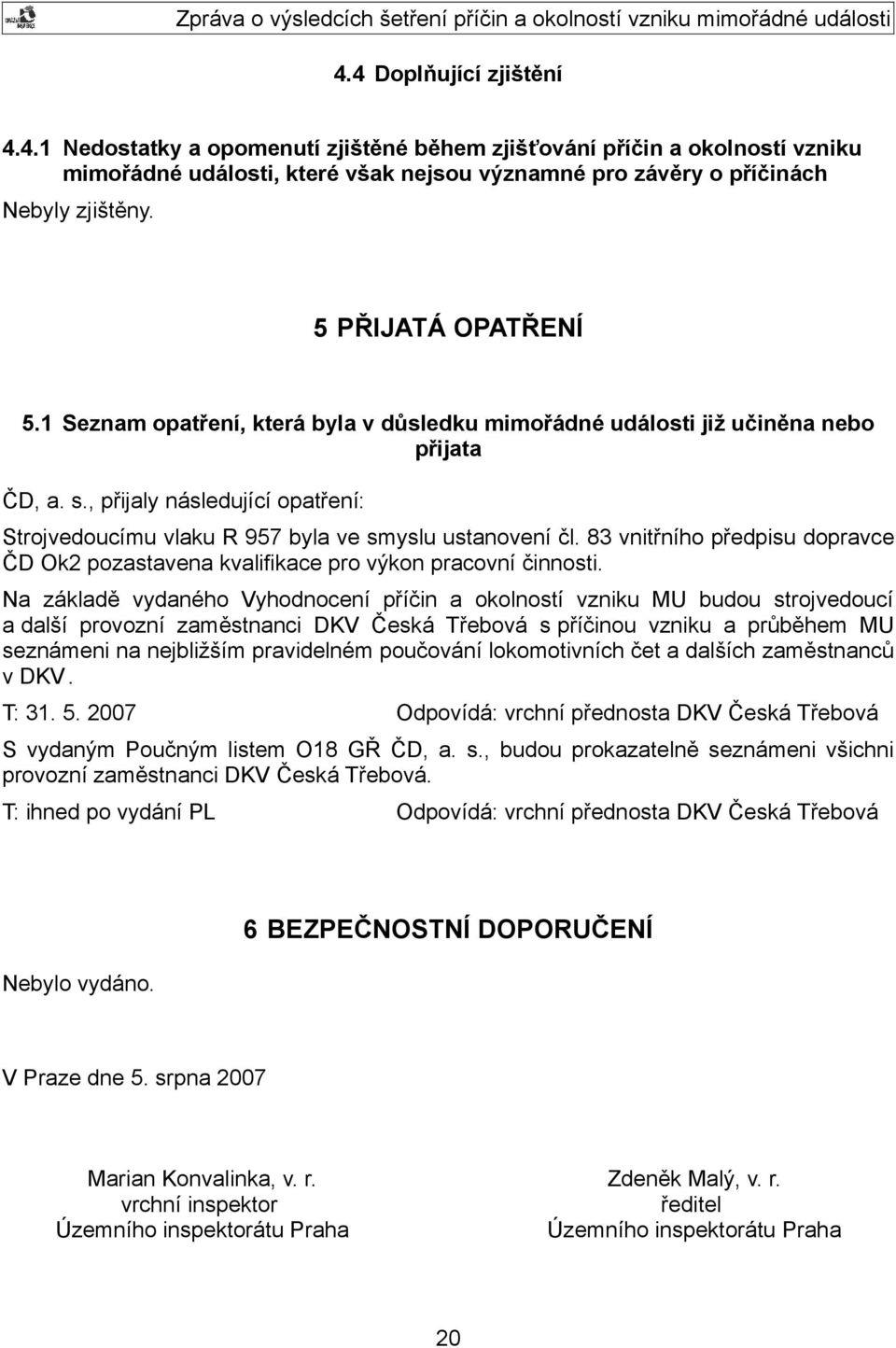 , přijaly následující opatření: Strojvedoucímu vlaku R 957 byla ve smyslu ustanovení čl. 83 vnitřního předpisu dopravce ČD Ok2 pozastavena kvalifikace pro výkon pracovní činnosti.