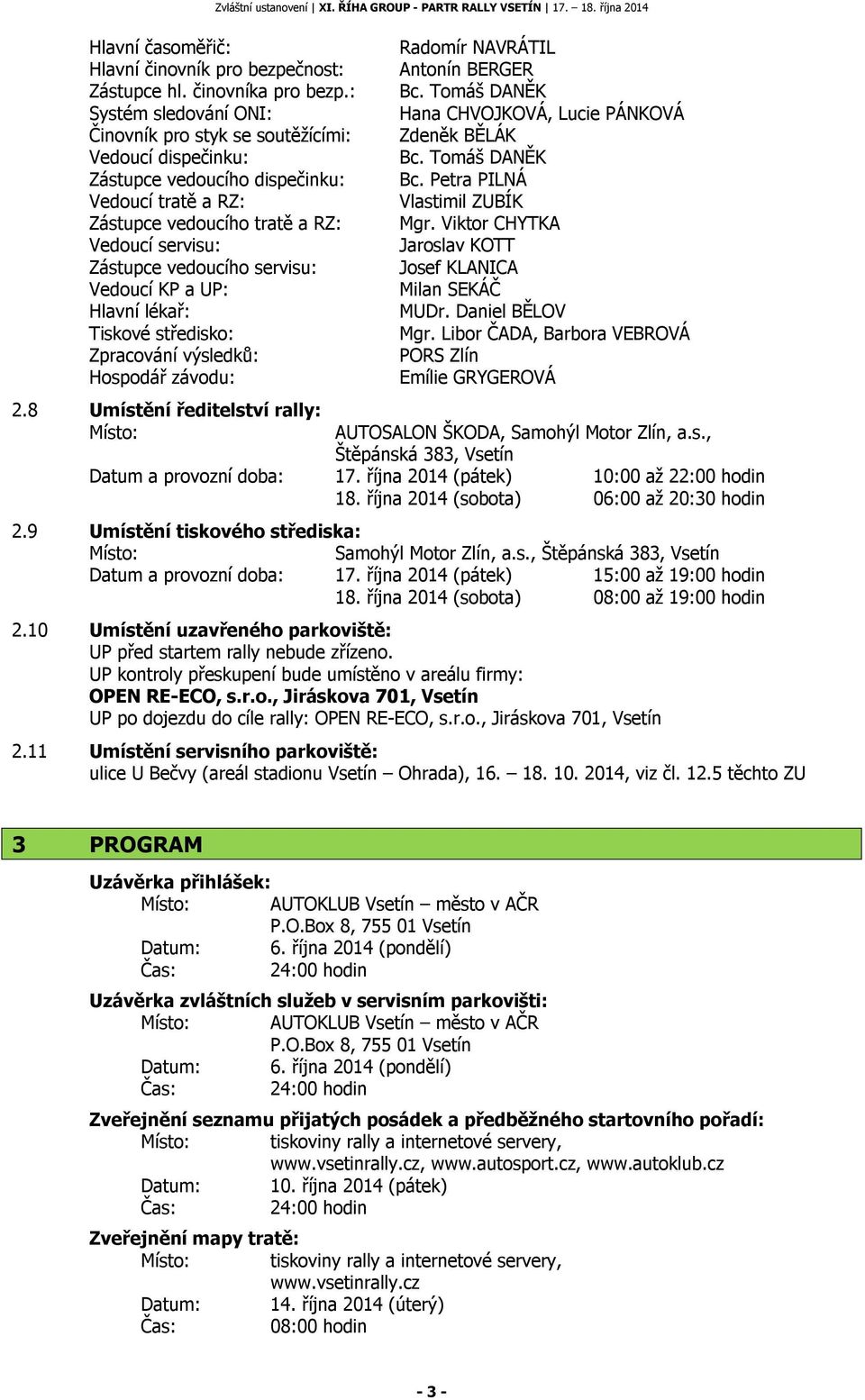 servisu: Vedoucí KP a UP: Hlavní lékař: Tiskové středisko: Zpracování výsledků: Hospodář závodu: 2.8 Umístění ředitelství rally: Místo: Radomír NAVRÁTIL Antonín BERGER Bc.