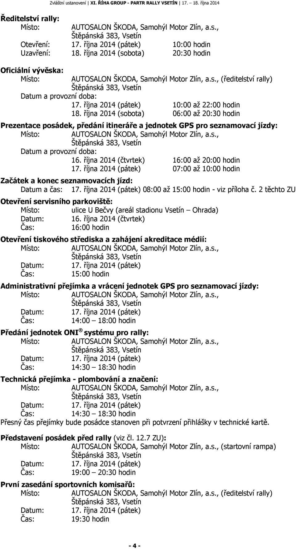 října 2014 (sobota) 06:00 až 20:30 hodin Prezentace posádek, předání itineráře a jednotek GPS pro seznamovací jízdy: Místo: AUTOSALON ŠKODA, Samohýl Motor Zlín, a.s., Datum a provozní doba: 16.