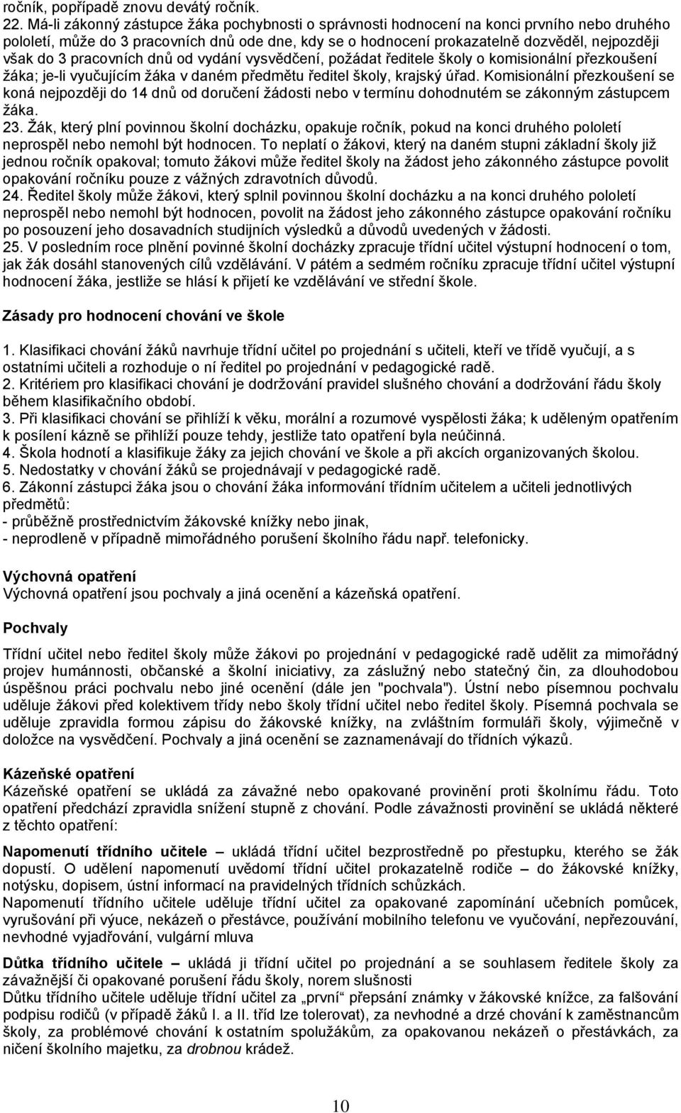 pracovních dnů od vydání vysvědčení, požádat ředitele školy o komisionální přezkoušení žáka; je-li vyučujícím žáka v daném předmětu ředitel školy, krajský úřad.