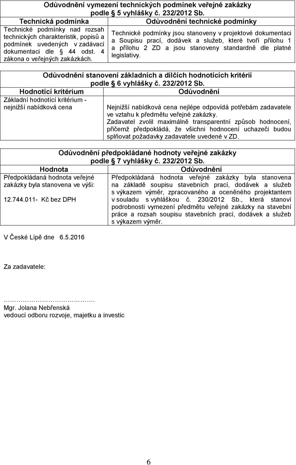 a služeb, které tvoří přílohu 1 podmínek uvedených v zadávací a přílohu 2 ZD a jsou stanoveny standardně dle platné dokumentaci dle 44 odst. 4 legislativy. zákona o veřejných zakázkách.