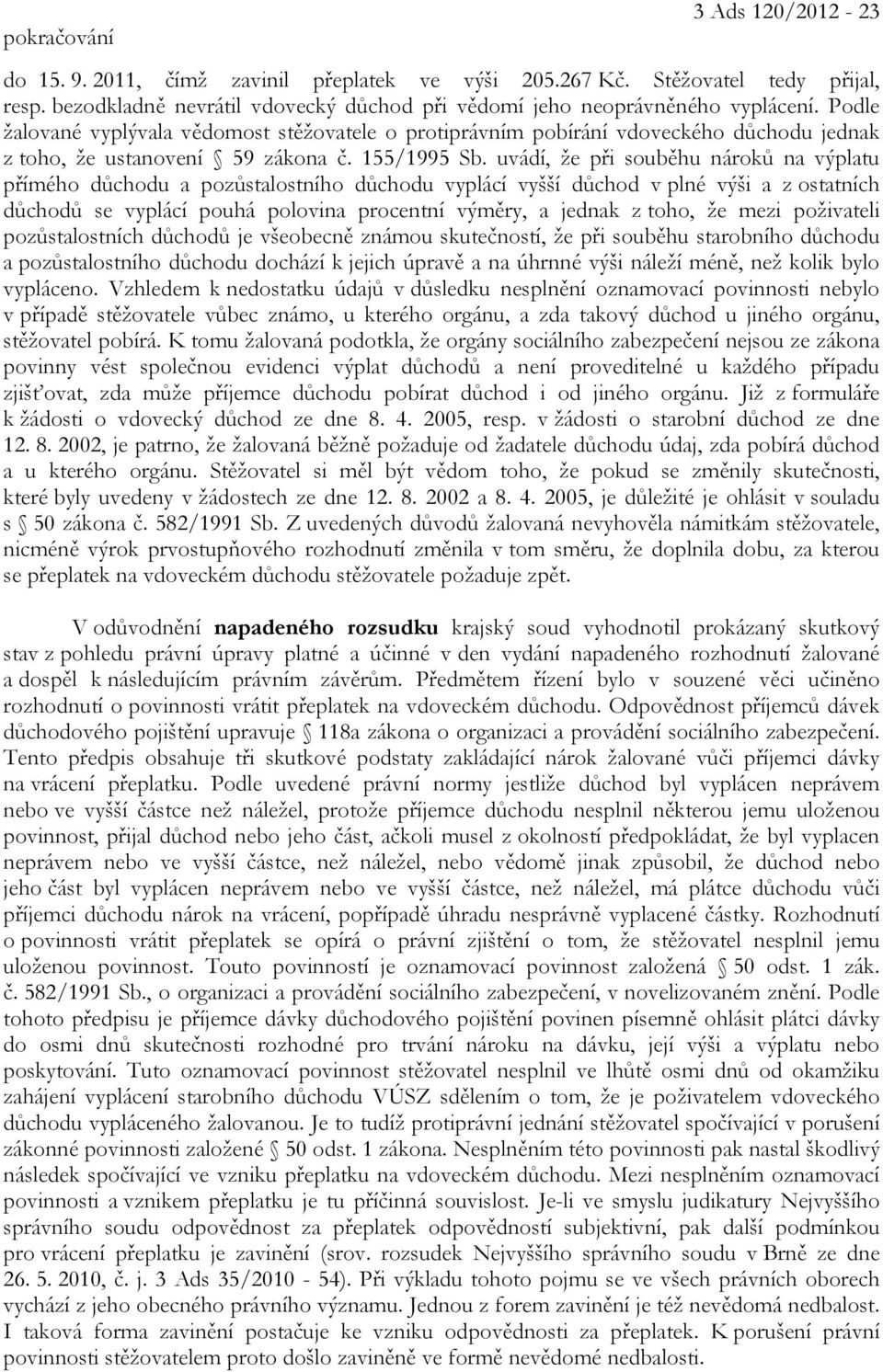 uvádí, že při souběhu nároků na výplatu přímého důchodu a pozůstalostního důchodu vyplácí vyšší důchod v plné výši a z ostatních důchodů se vyplácí pouhá polovina procentní výměry, a jednak z toho,