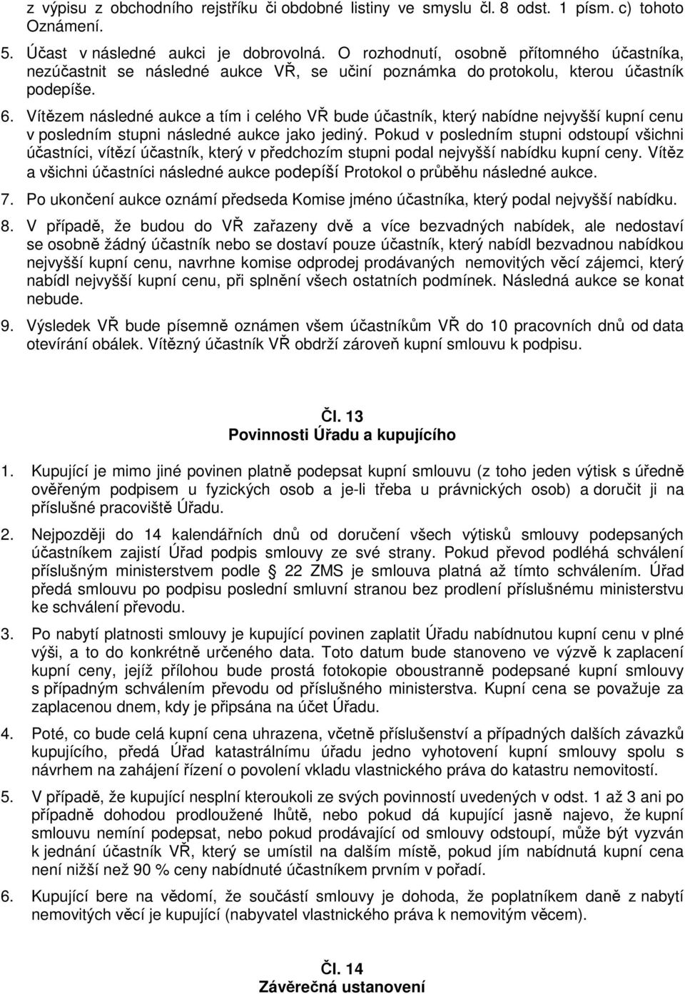 Vítězem následné aukce a tím i celého VŘ bude účastník, který nabídne nejvyšší kupní cenu v posledním stupni následné aukce jako jediný.