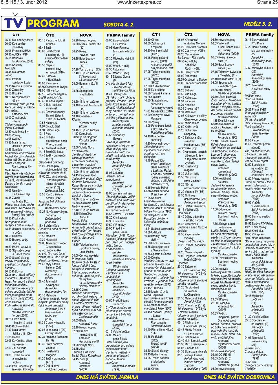 Z metropole (Praha) Týden v regionech (Brno, Ostrava) 1230 Auto Moto Styl 1300 Zprávy 1305 Svět ČT 1330 Malá farma: Jelitka a jitrničky 1355 Šamáda Catherine Deneuveová a Michel Piccoli v hlavních