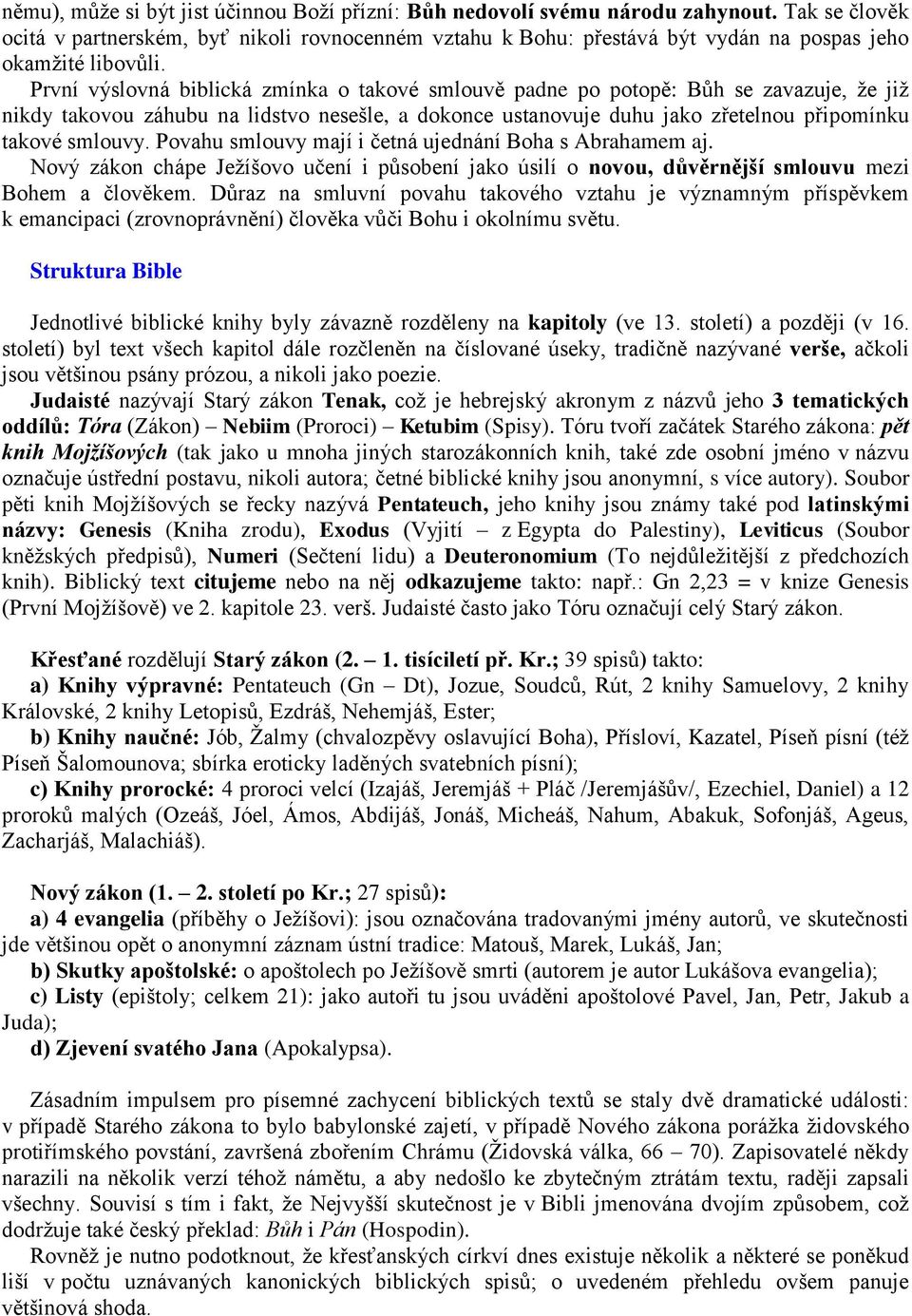 První výslovná biblická zmínka o takové smlouvě padne po potopě: Bůh se zavazuje, že již nikdy takovou záhubu na lidstvo nesešle, a dokonce ustanovuje duhu jako zřetelnou připomínku takové smlouvy.