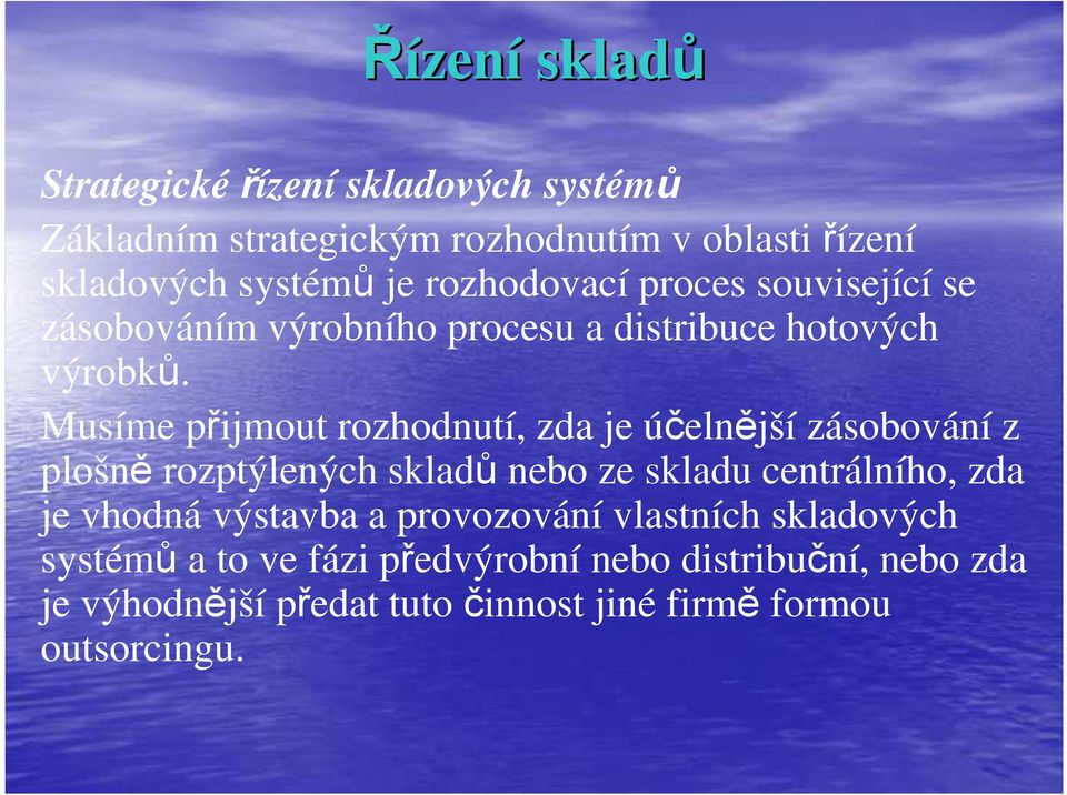Musíme přijmout rozhodnutí, zda je účelnější zásobování z plošně rozptýlených skladů nebo ze skladu centrálního, zda je vhodná