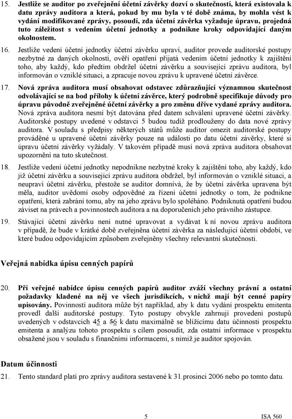 Jestliže vedení účetní jednotky účetní závěrku upraví, auditor provede auditorské postupy nezbytné za daných okolností, ověří opatření přijatá vedením účetní jednotky k zajištění toho, aby každý, kdo
