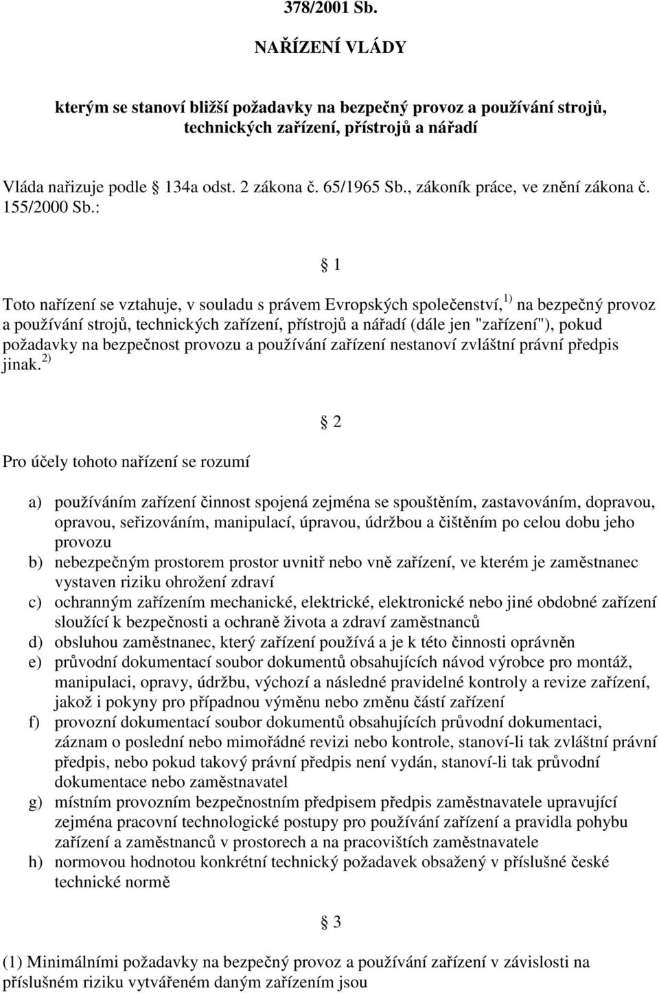 : 1 Toto nařízení se vztahuje, v souladu s právem Evropských společenství, 1) na bezpečný provoz a používání strojů, technických zařízení, přístrojů a nářadí (dále jen "zařízení"), pokud požadavky na