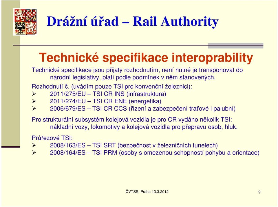 (uvádím pouze TSI pro konvenční železnici): 2011/275/EU TSI CR INS (infrastruktura) 2011/274/EU TSI CR ENE (energetika) 2006/679/ES TSI CR CCS (řízení a zabezpečení