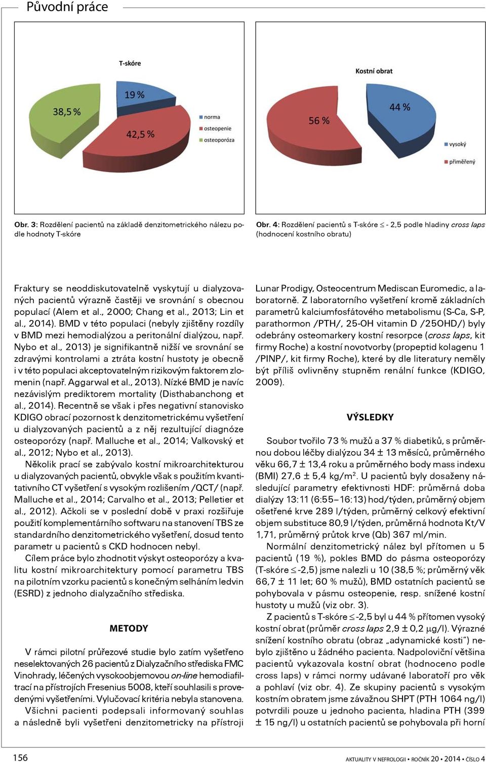 populací (Alem et al., 2000; Chang et al., 2013; Lin et al., 2014). BMD v této populaci (nebyly zjištìny rozdíly v BMD mezi hemodialýzou a peritonální dialýzou, napø. Nybo et al.