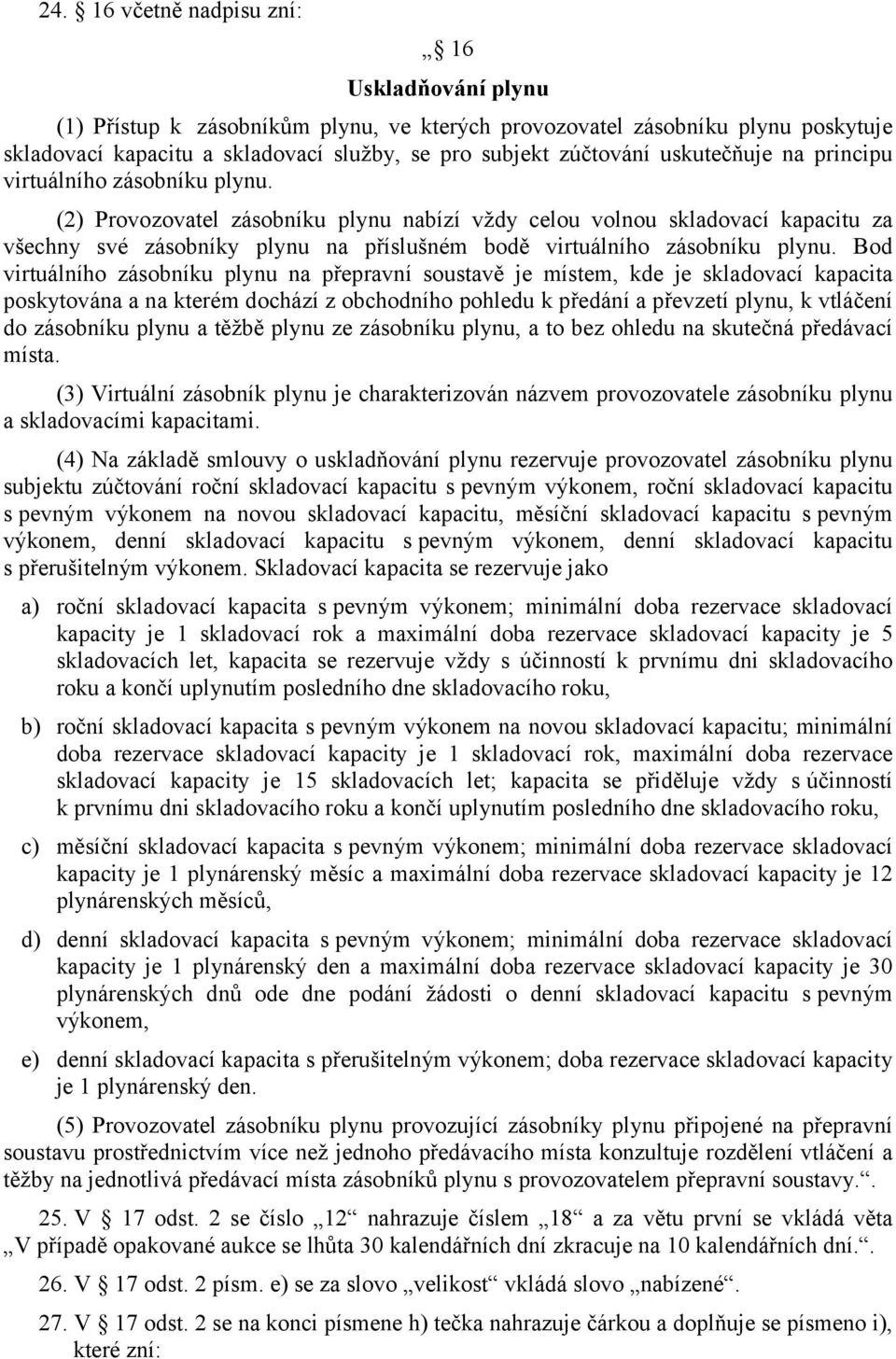 (2) Provozovatel zásobníku plynu nabízí vždy celou volnou skladovací kapacitu za všechny své zásobníky plynu na příslušném bodě virtuálního zásobníku plynu.