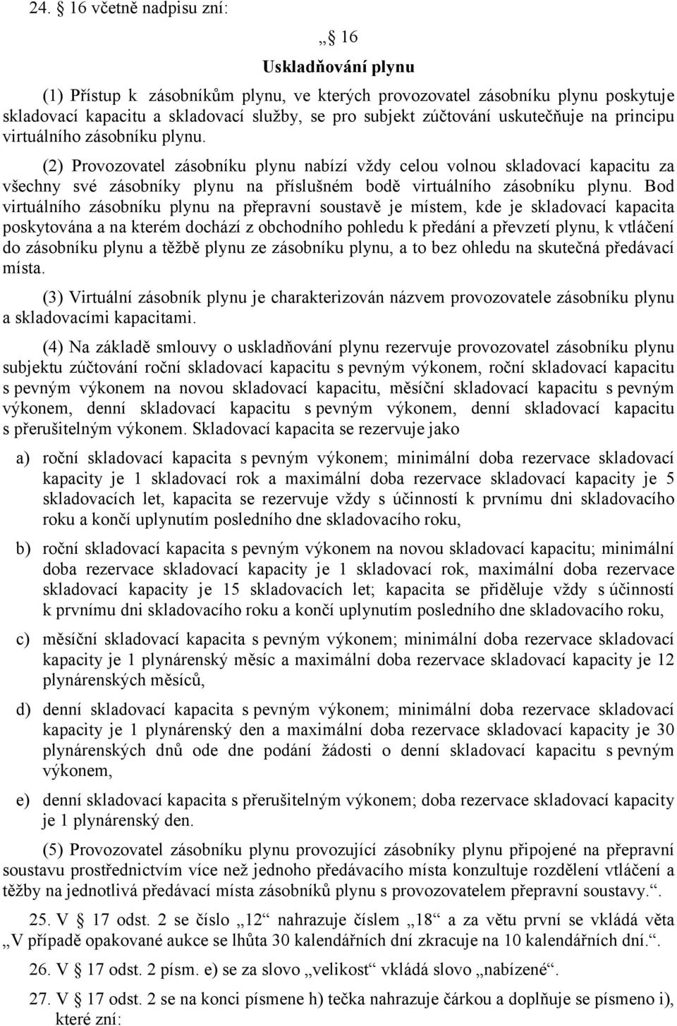 (2) Provozovatel zásobníku plynu nabízí vždy celou volnou skladovací kapacitu za všechny své zásobníky plynu na příslušném bodě virtuálního zásobníku plynu.