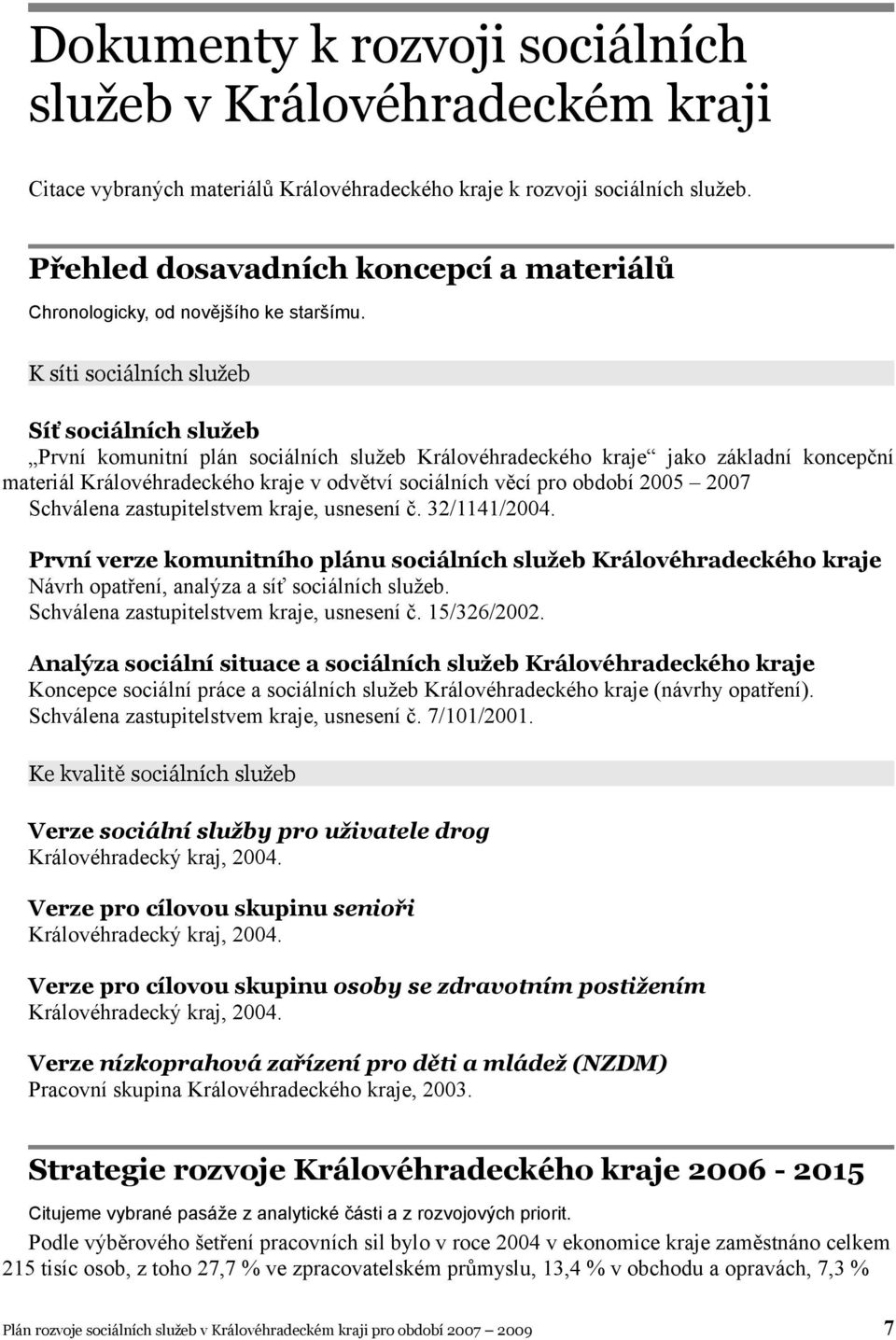 K síti sociálních služeb Síť sociálních služeb První komunitní plán sociálních služeb Královéhradeckého kraje jako základní koncepční materiál Královéhradeckého kraje v odvětví sociálních věcí pro