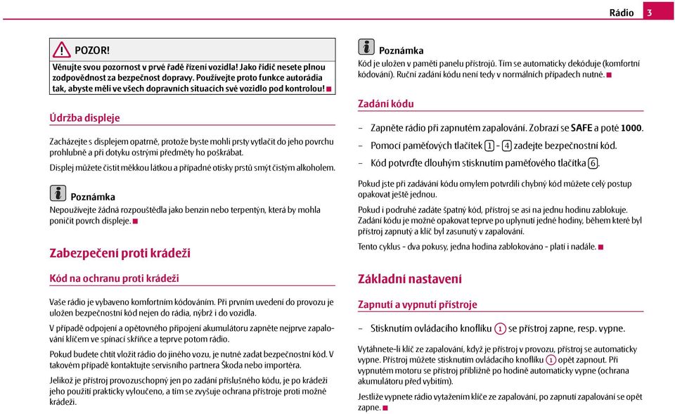 Údržba displeje Zacházejte s displejem opatrně, protože byste mohli prsty vytlačit do jeho povrchu prohlubně apři dotyku ostrými předměty ho poškrábat.