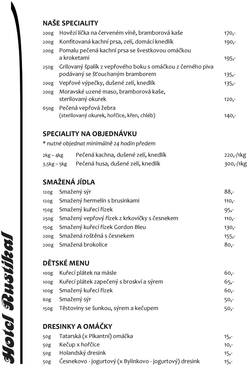 kaše, sterilovaný okurek 120,- 650g Pečená vepřová žebra (sterilovaný okurek, hořčice, křen, chléb) 140,- SPECIALITY NA OBJEDNÁVKU * nutné objednat minimálně 24 hodin předem 2kg 4kg Pečená kachna,