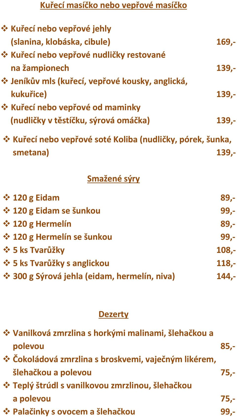 89,- 120 g Eidam se šunkou 99,- 120 g Hermelín 89,- 120 g Hermelín se šunkou 99,- 5 ks Tvarůžky 108,- 5 ks Tvarůžky s anglickou 118,- 300 g Sýrová jehla (eidam, hermelín, niva) 144,- Dezerty