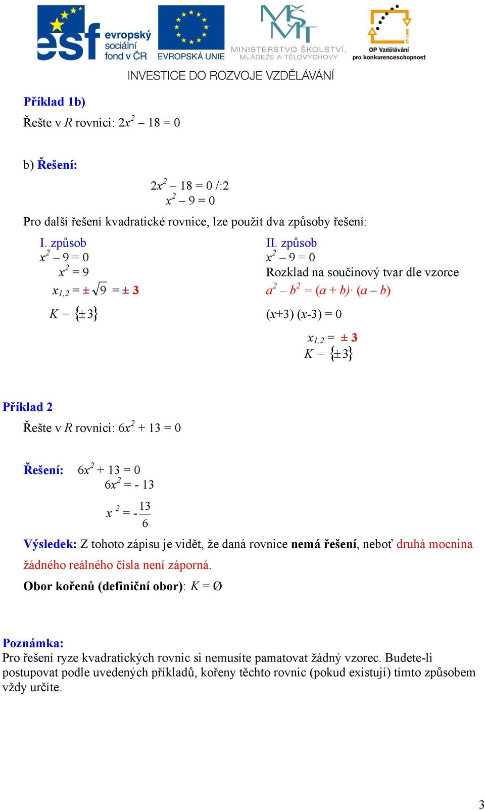 + = 0 x = - x = - Výsledek: Z tohoto zápisu je vidět, že daná rovnice nemá řešení, neboť druhá mocnina žádného reálného čísla není záporná.