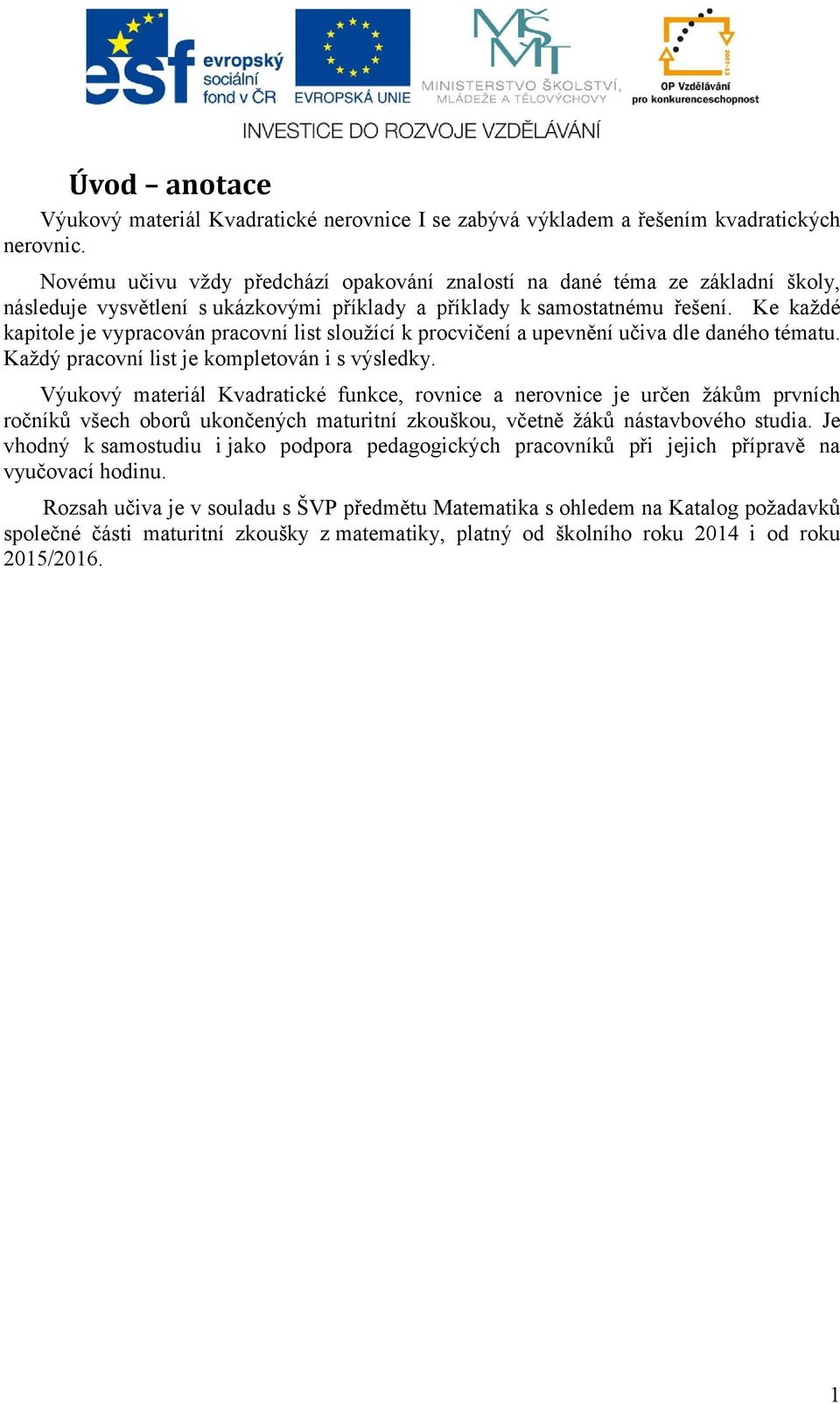 Ke každé kapitole je vypracován pracovní list sloužící k procvičení a upevnění učiva dle daného tématu. Každý pracovní list je kompletován i s výsledky.