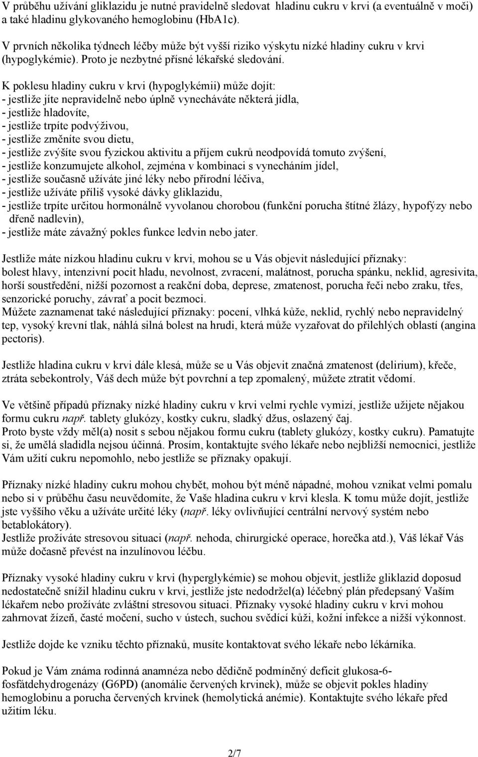 K poklesu hladiny cukru v krvi (hypoglykémii) může dojít: - jestliže jíte nepravidelně úplně vynecháváte některá jídla, - jestliže hladovíte, - jestliže trpíte podvýživou, - jestliže změníte svou