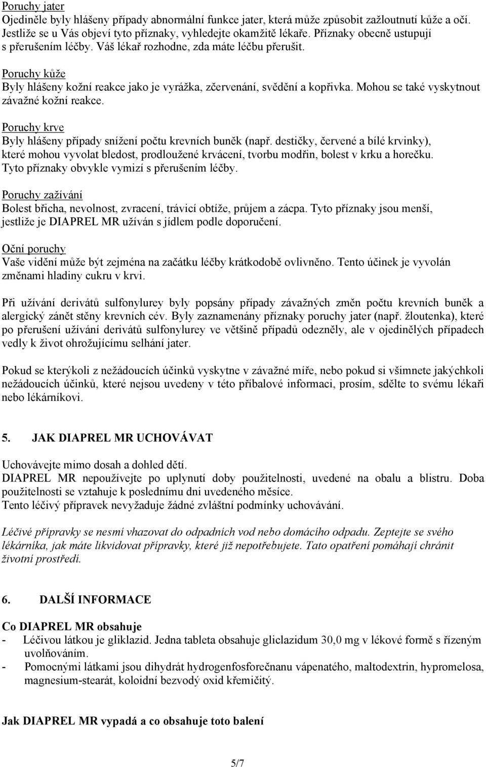 Mohou se také vyskytnout závažné kožní reakce. Poruchy krve Byly hlášeny případy snížení počtu krevních buněk (např.