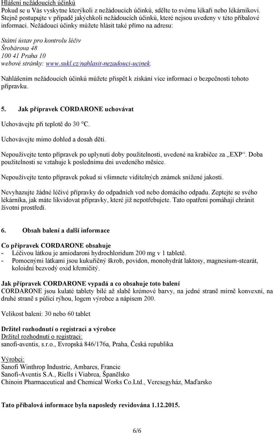 Nežádoucí účinky můžete hlásit také přímo na adresu: Státní ústav pro kontrolu léčiv Šrobárova 48 100 41 Praha 10 webové stránky: www.sukl.cz/nahlasit-nezadouci-ucinek.