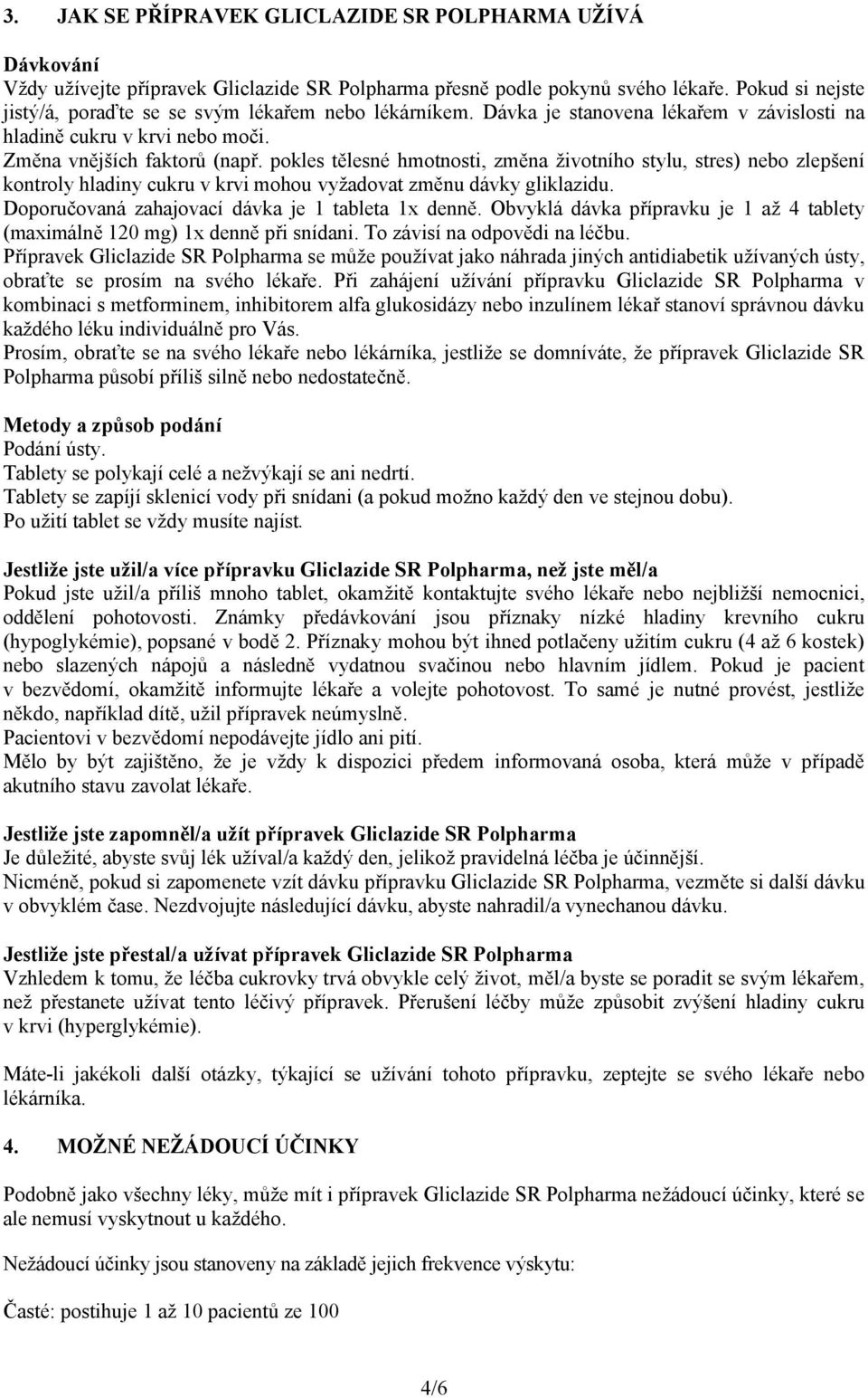 pokles tělesné hmotnosti, změna životního stylu, stres) nebo zlepšení kontroly hladiny cukru v krvi mohou vyžadovat změnu dávky gliklazidu. Doporučovaná zahajovací dávka je 1 tableta 1x denně.
