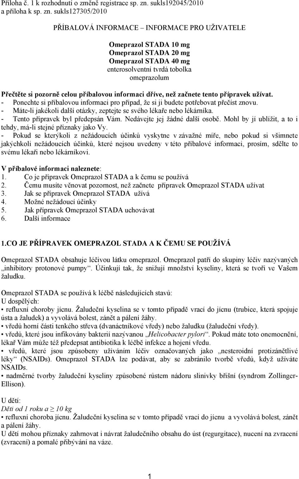 sukls127305/2010 PŘÍBALOVÁ INFORMACE INFORMACE PRO UŽIVATELE Omeprazol STADA 10 mg Omeprazol STADA 20 mg Omeprazol STADA 40 mg enterosolventní tvrdá tobolka omeprazolum Přečtěte si pozorně celou
