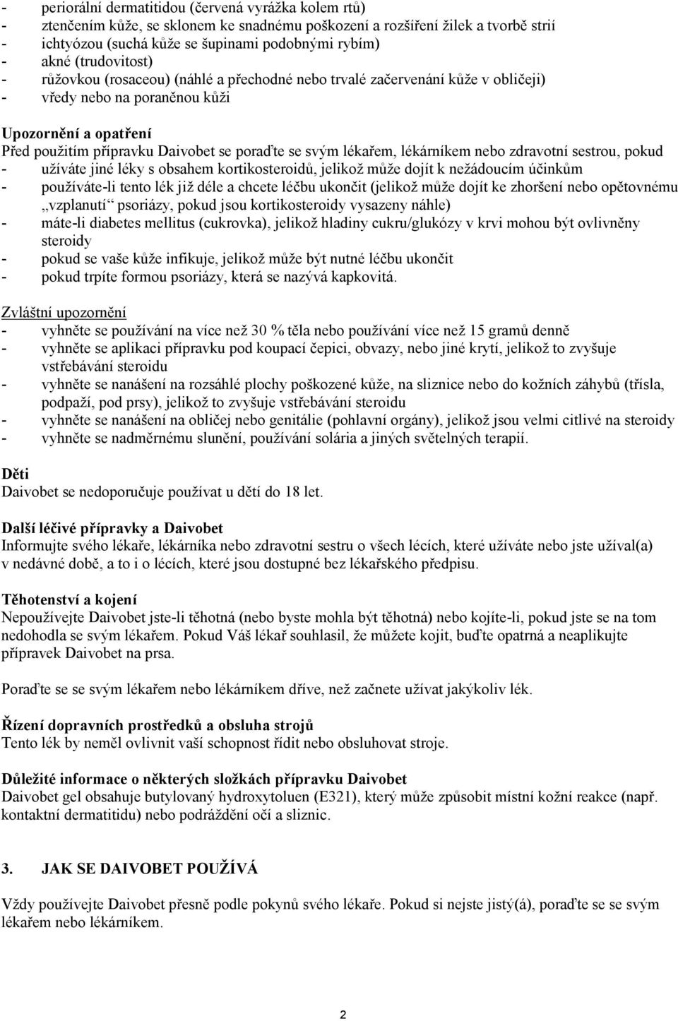 svým lékařem, lékárníkem nebo zdravotní sestrou, pokud - užíváte jiné léky s obsahem kortikosteroidů, jelikož může dojít k nežádoucím účinkům - používáte-li tento lék již déle a chcete léčbu ukončit