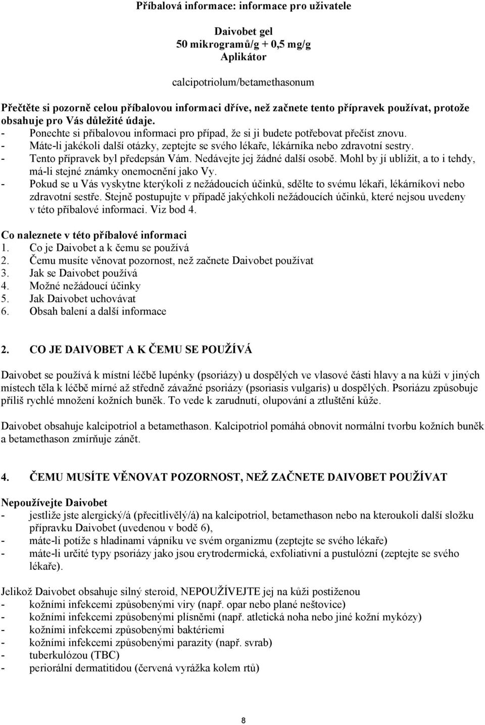 - Máte-li jakékoli další otázky, zeptejte se svého lékaře, lékárníka nebo zdravotní sestry. - Tento přípravek byl předepsán Vám. Nedávejte jej žádné další osobě.
