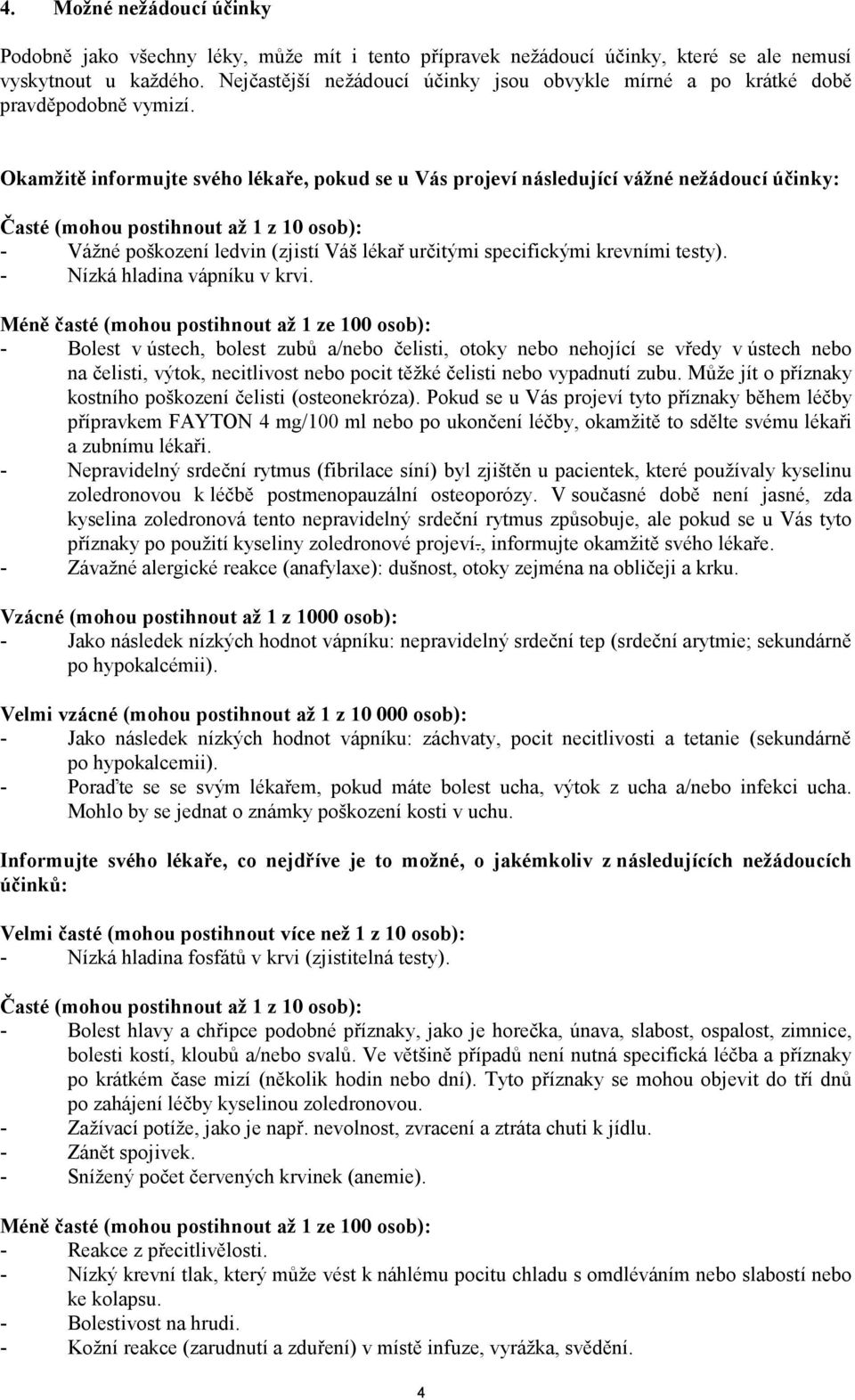 Okamžitě informujte svého lékaře, pokud se u Vás projeví následující vážné nežádoucí účinky: Časté (mohou postihnout až 1 z 10 osob): - Vážné poškození ledvin (zjistí Váš lékař určitými specifickými