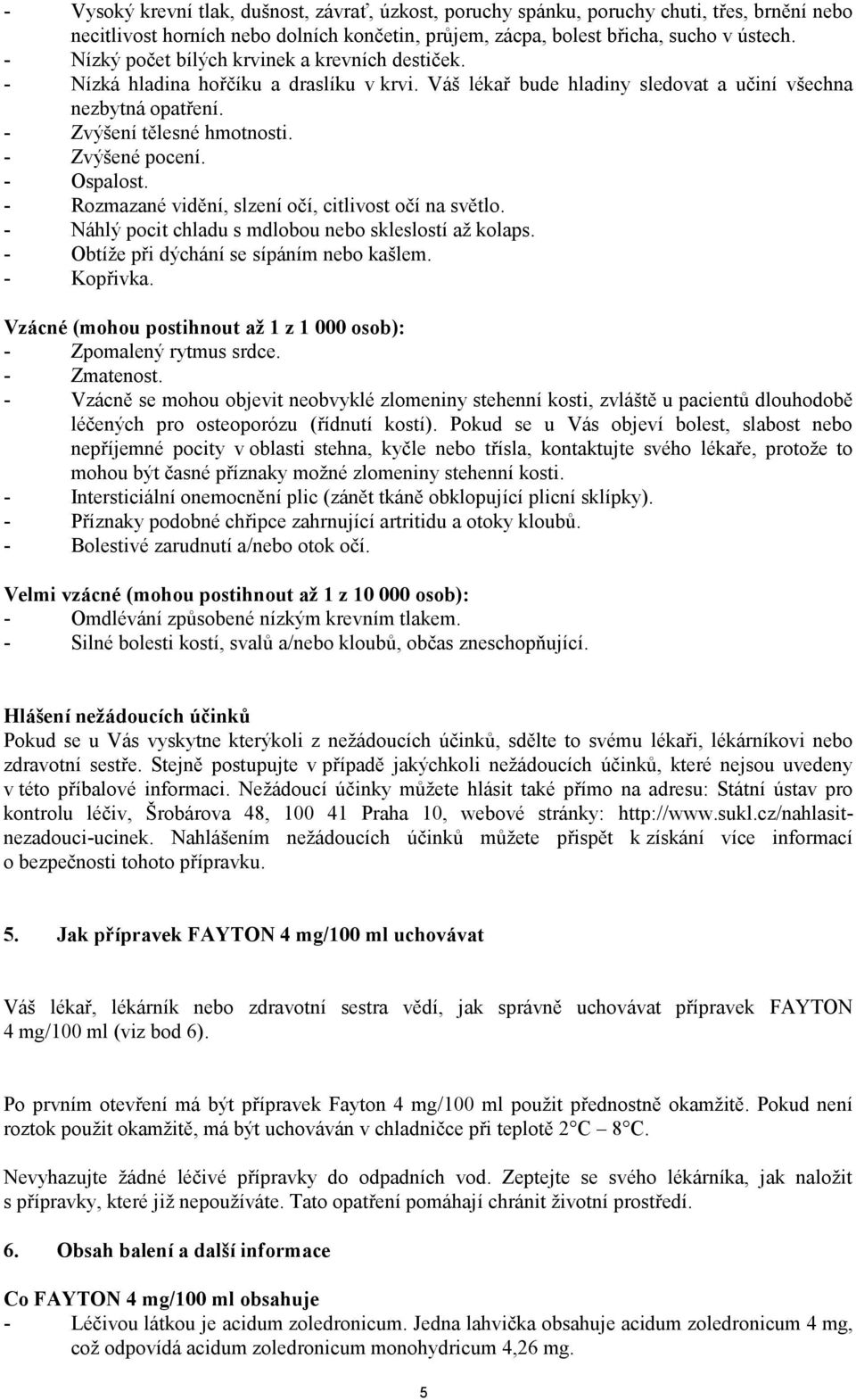 - Zvýšené pocení. - Ospalost. - Rozmazané vidění, slzení očí, citlivost očí na světlo. - Náhlý pocit chladu s mdlobou nebo skleslostí až kolaps. - Obtíže při dýchání se sípáním nebo kašlem.