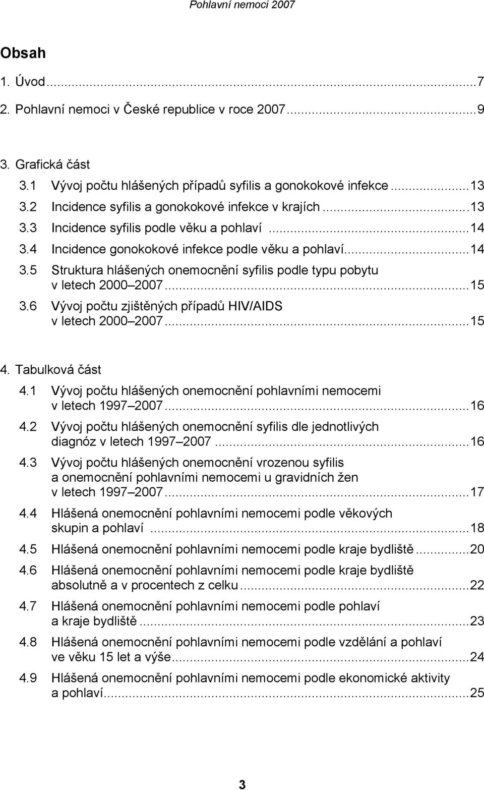 ..15 3.6 Vývoj počtu zjištěných případů HIV/AIDS v letech 2000 2007...15 4. Tabulková část 4.1 Vývoj počtu hlášených onemocnění pohlavními nemocemi v letech 1997 2007...16 4.