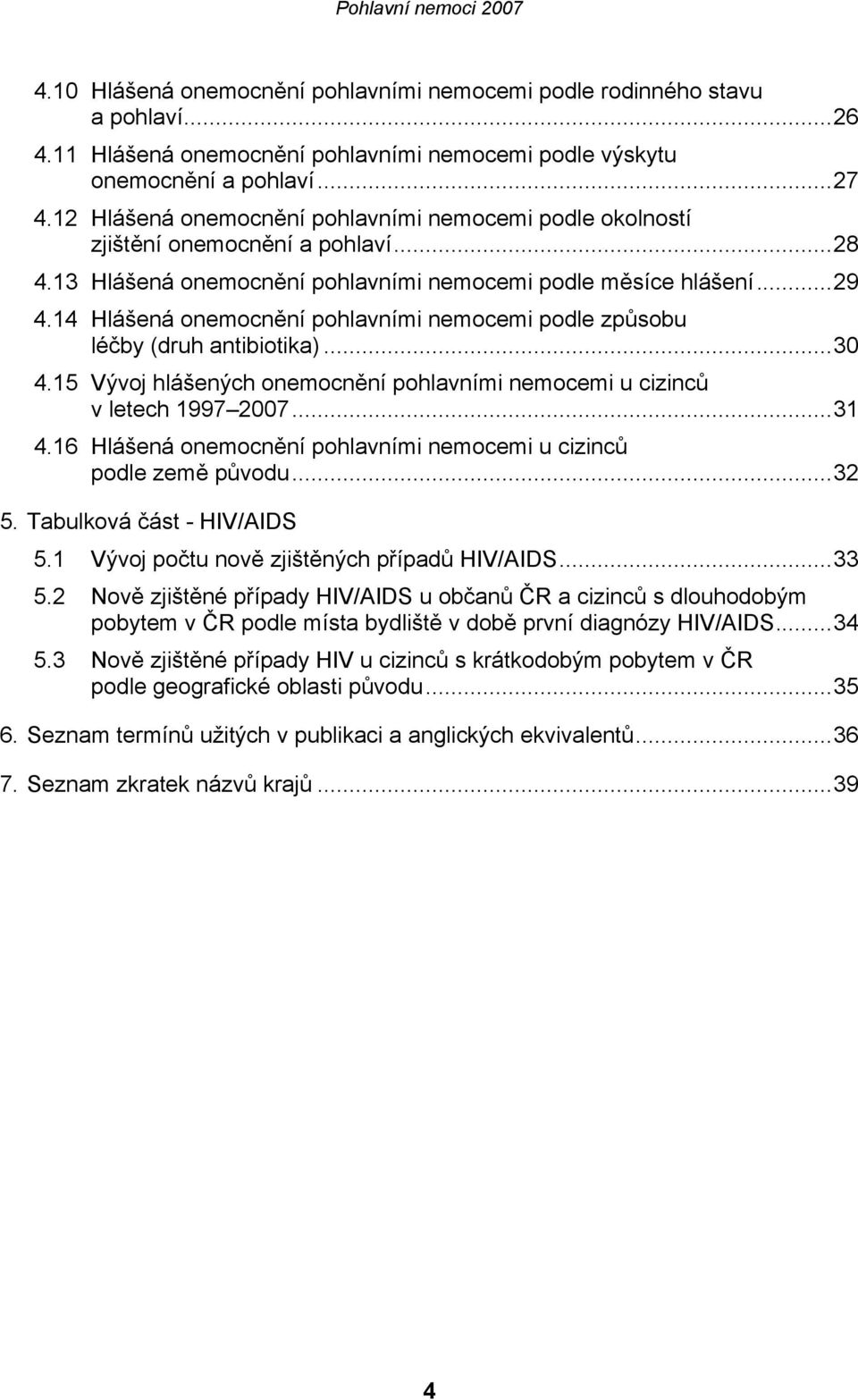 14 Hlášená onemocnění pohlavními nemocemi podle způsobu léčby (druh antibiotika)...30 4.15 Vývoj hlášených onemocnění pohlavními nemocemi u cizinců v letech 1997 2007...31 4.