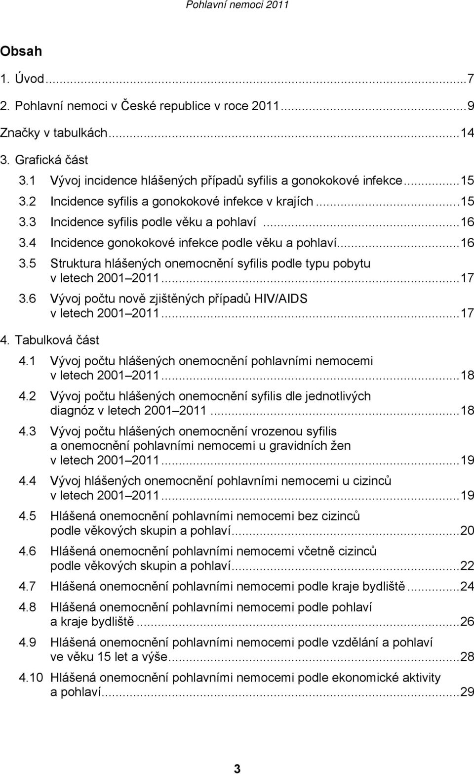 ..17 3.6 Vývoj počtu nově zjištěných případů HIV/AIDS v letech 2001 2011...17 4. Tabulková část 4.1 Vývoj počtu hlášených onemocnění pohlavními nemocemi v letech 2001 2011...18 4.