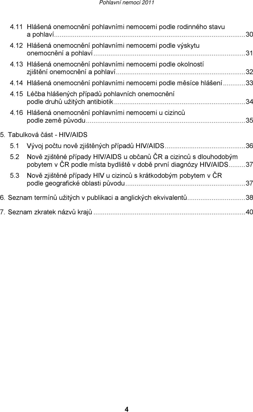 15 Léčba hlášených případů pohlavních onemocnění podle druhů užitých antibiotik...34 4.16 Hlášená onemocnění pohlavními nemocemi u cizinců podle země původu...35 5. Tabulková část - HIV/AIDS 5.