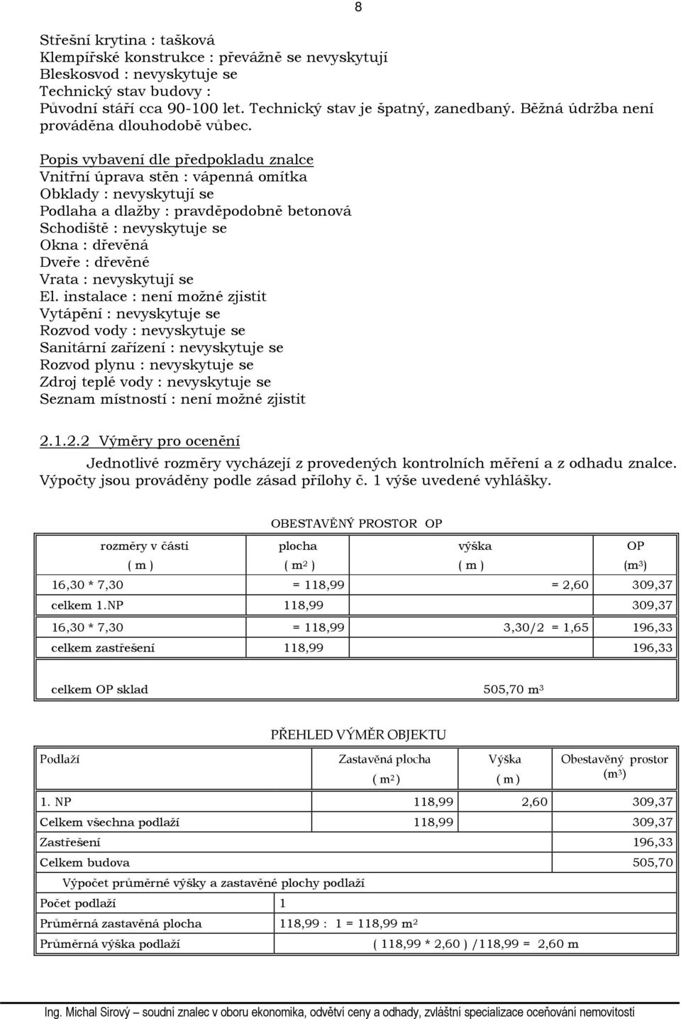 Popis vybavení dle předpokladu znalce Vnitřní úprava stěn : vápenná omítka Obklady : nevyskytují se Podlaha a dlažby : pravděpodobně betonová Schodiště : nevyskytuje se Okna : dřevěná Dveře : dřevěné