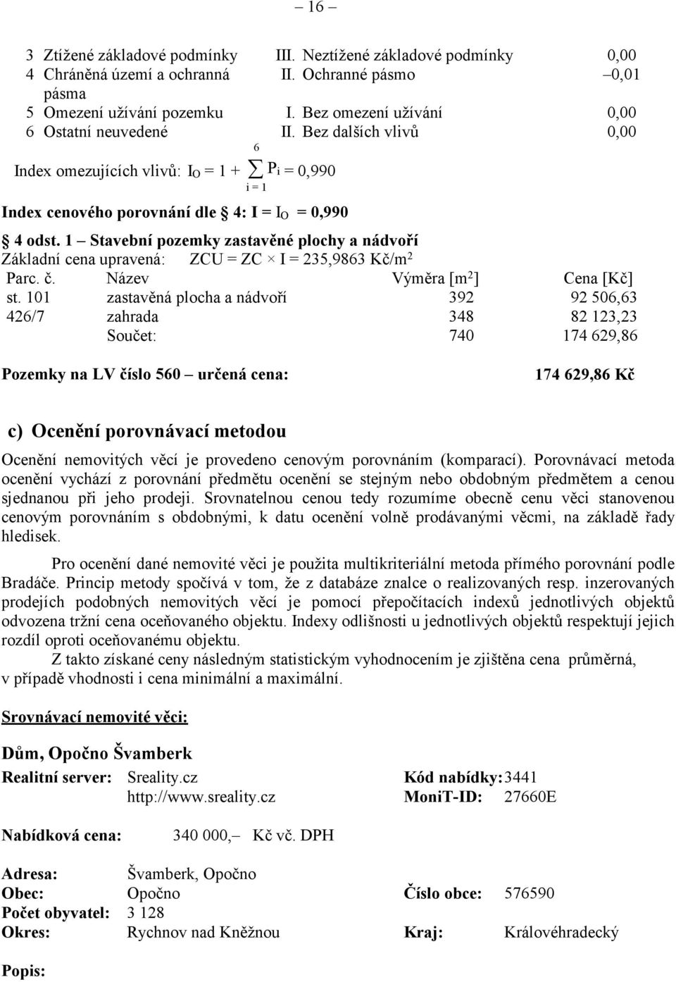 1 Stavební pozemky zastavné plochy a nádvoí Základní cena upravená: ZCU = ZC I = 235,9863 K/m 2 Parc.. Název Výmra [m 2 ] Cena [K] st.