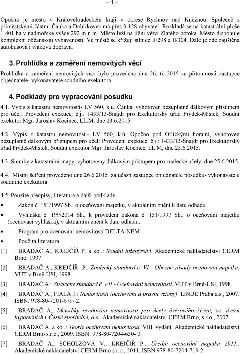 Dále je zde zajištna autobusová i vlaková doprava. 3. Prohlídka a zamení nemovitých vcí Prohlídka a zamení nemovitých vcí bylo provedeno dne 26. 6.